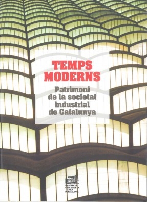 Temps moderns : patrimoni de la societat industrial de Catalunya / [edició: Alèxia P. Alegre]