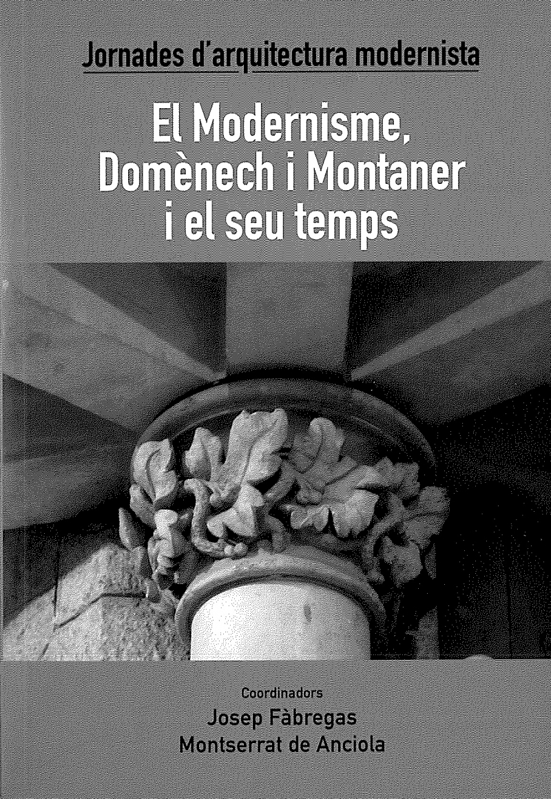 El Modernisme, Domènech i Montaner i el seu temps : Jornades d'Arquitectura Modernista / Joan Navais, Josep Fàbregas, Carles Sàiz, Sergi Alcalde, Núria Amat, Josep M. Lapeyra, Anton Pàmies, Jordi A. Carbonell ; coordinadors Josep Fàbregas, Montserrat de Anciola