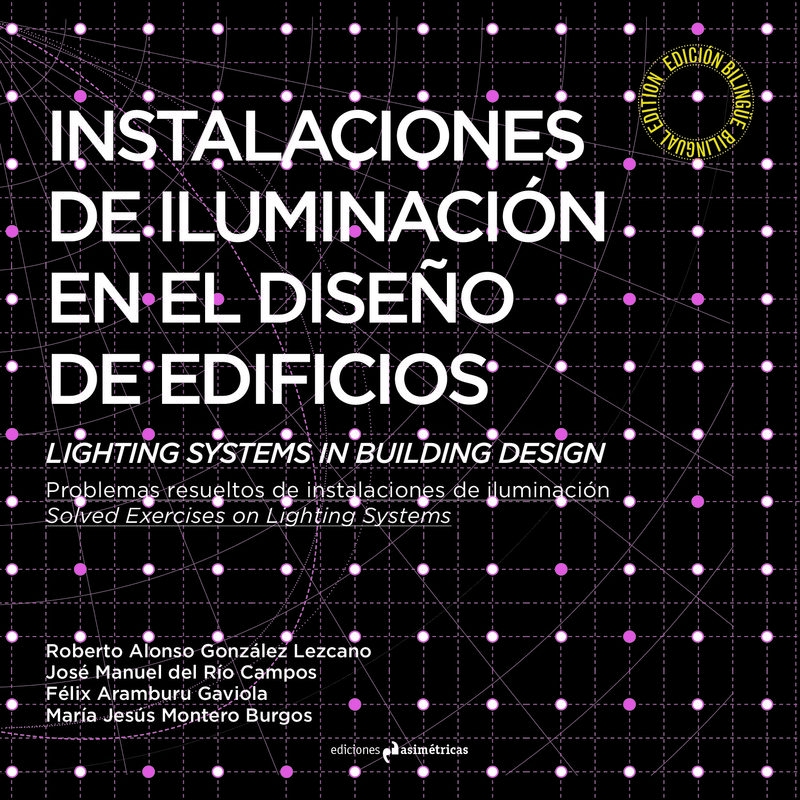 Instalaciones de iluminación en el diseño de edificios : problemas resueltos de instalaciones de iluminación = Lighting systems in building design : solved exercises on lighting systems / Roberto Alonso González Lezcano, José Manuel del Río Campos, Félix Aramburu Gaviola, María Jesús Montero Burgos