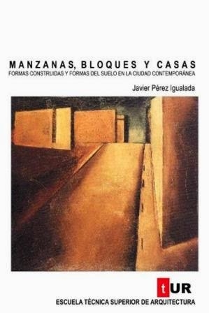 Manzanas, bloques y casas : formas construidas y formas del suelo en la ciudad contemporánea / Javier Pérez Igualada