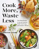 Cook more, waste less : zero-waste recipes to use up groceries, tackle food scraps, and transform leftovers / Christine Tizzard