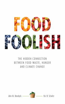 Food foolish : the hidden connection between food waste, hunger and climate change / John M. Mandyck and Eric B. Schultz