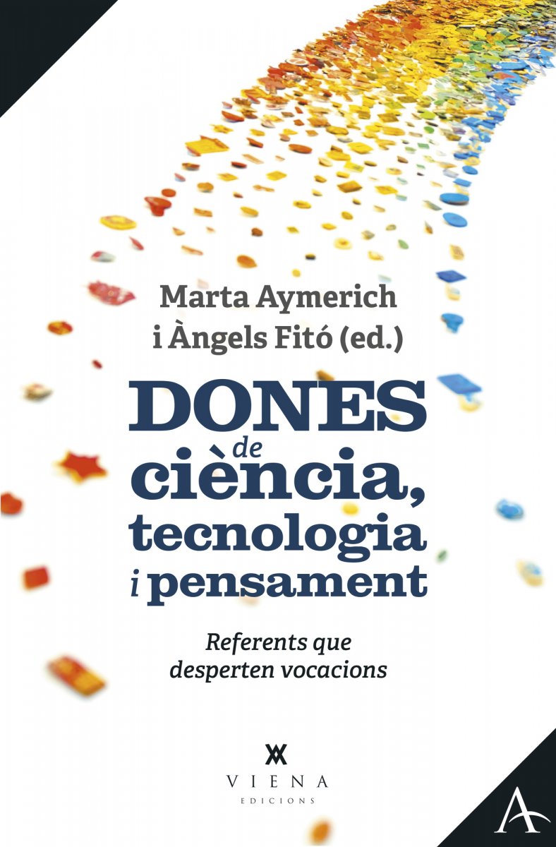 Dones de ciència, tecnologia i pensament : referents que desperten vocacions / Marta Aymerich i Àngels Fitó (ed.) ; textos de: Marta Aymerich i Martínez ... [i 10 més]