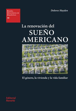La Renovación del sueño americano : el género, la vivienda y la vida familiar / Dolores Hayden ; epílogo: Daniel Díez Martínez ; traducción: María Hernández Díaz ; edición: Jorge Sainz