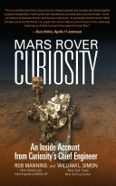 Mars rover Curiosity : an inside account from Curiosity's chief engineer / Rob Manning and William L. Simon