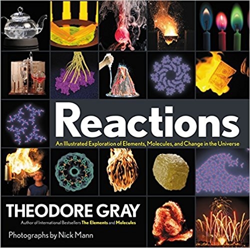 Reactions : an illustrated exploration of elements, molecules, and change in the universe / Theodore Gray ; photographs by Nick Mann