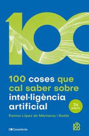100 coses que cal saber sobre la intel·ligència artificial / Ramon López de Mántaras i Badia, Institut d'Investigació en Intel·ligència Artificial (CSIC)