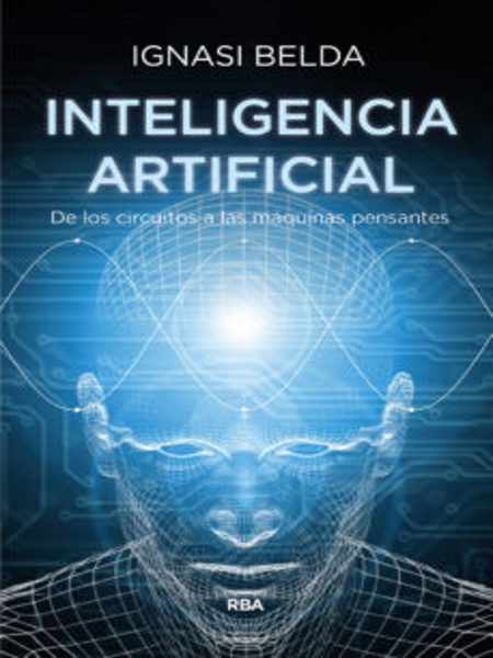 La Inteligencia artificial : de los circuitos a las máquinas pensantes / Ignasi Belda