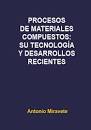 Procesos de materiales compuestos : su tecnología y desarrollos recientes : RTM estándar, RTM de alta presión, comprensión en alta presión RTM, RTM light, infusión, enrollamiento filamentario, pultrusión / Antonio Miravete