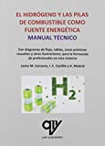 El hidrógeno y las pilas de combustible como fuente energética : manual técnico : con diagramas de flujo, tablas, casos prácticos resueltos y otras ilustraciones, para la formación de profesionales en esta materia / Javier M. Cenzano, Inma C. Castillo y Antonio M. Vicente