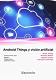 Android  Things y visión artificial / Jesús Tomás, Antonio Albiol, Miguel García, Salvador Santonja