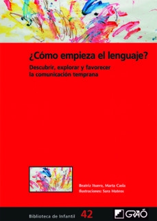 ¿Cómo empieza el lenguaje? : descubrir, explorar y promover la comunicación temprana / Beatriz Ituero, Marta Casla ; ilustraciones: Sara Mateos