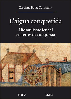 L'Aigua conquerida : hidraulisme feudal en terres de conquesta : alguns exemples de la Catalunya Nova i de Mallorca / Carolina Batet Company