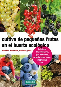 Cultivo de pequeños frutos en el huerto ecológico : elección, plantación, cuidados, poda ... : frambueso, kiwi, fresal, vid, goji, madreselva azul, arándano, grosellero, avellano, zarzamora, saúco / Denis Pépin : traducción Pascual Ayet