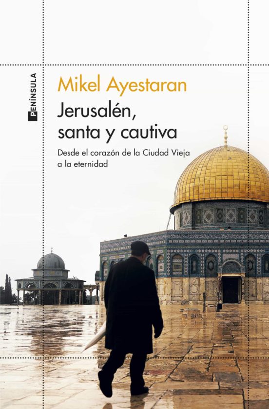 Jerusalén, santa y cautiva : desde el corazón de la Ciudad Vieja a la eternidad / Mikel Ayestaran