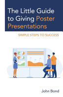 The little guide to giving poster presentations : simple steps to success / John Bond.