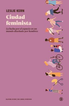 Ciudad feminista : la lucha por el espacio en un mundo diseñado por hombres / Leslie Kern ; traducción de Renata Prati
