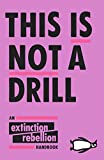 This is not a drill : an extinction rebellion handbook / edited by Clare Farrell, Alison Green, Sam Knights and William Skeaping