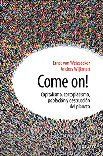 Come on! : capitalismo, cortoplacismo, población y destrucción del planeta / Ernst von Weizsäcker, Anders Wijkman ; traducción de Silvia Yusta