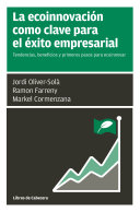 La Ecoinnovación como clave para el éxito empresarial : tendencias, beneficios y primeros pasos para ecoinnovar / Jordi Oliver-Solà, Ramon Farreny y Markel Cormenzana