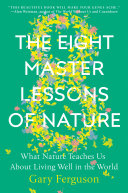 The eight master lessons of nature : what nature teaches us about living well in the world / Gary Ferguson