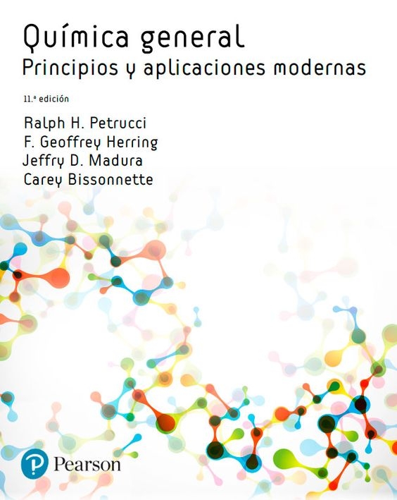 Química general : principios y aplicaciones modernas / Ralph H. Petrucci (California State University, San Bernardino), F. Geoffrey Herring (University of British Columbia), Jeffry D. Madura (Duquesne University), Carey Bissonnette (University of Waterloo) ; traducción: Concepción Pando García-Pumarino, Nerea Iza Cabo (Universidad Complutense de Madrid) ; revisión técnica: Juan A. Rodríguez Renuncio (Universidad Complutense de Madrid)