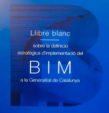 Llibre blanc sobre la definició estratègica d'implementació del BIM a la Generalitat de Catalunya / Comissió Construïm el Futur de l'ITEC