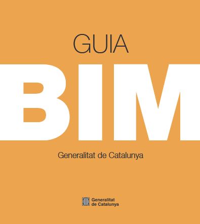 Guia BIM : Generalitat de Catalunya / autoria: Comissió Interdepartamental per a la implantació d'una tecnologia de treball virtual en tres dimensions Building Information Modelling (BIM)
