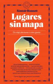 Lugares sin mapa : un viaje alucinante a sitios ignotos / Alastair Bonnett ; traducción de Pablo Álvarez Ellacuria