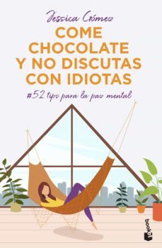 Come chocolate y no discutas con idiotas : #52 tips para la paz mental / Jessica Gómez
