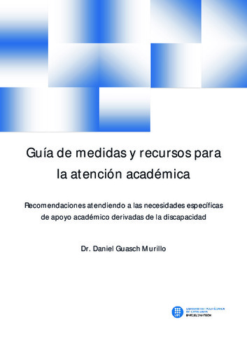 Guía de medidas y recursos para la atención académica : recomendaciones atendiendo a las necesidades específicas de apoyo académico derivadas de la discapacidad / Dr. Daniel Guasch Murillo