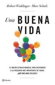 Una Buena vida : el mayor estudio mundial para responder a la pregunta más importante de todas: ¿Qué nos hace felices? / Dr. Robert Waldinger y Dr. Marc Schulz ; traducción de Gema Moraleda