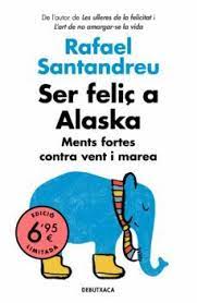 Ser feliç a Alaska : ments fortes contra vent i marea / Rafael Santandreu ; traducció de Carme Geronès
