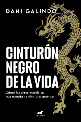 Cinturón negro de la vida : cómo las artes marciales nos enseñan a vivir plenamente / Dani Galindo