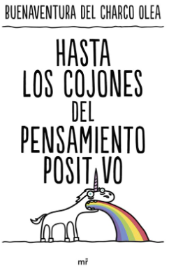 Hasta los cojones del pensamiento positivo / Buenaventura del Charco Olea