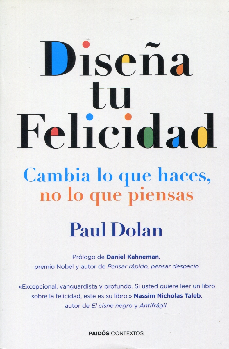 Diseña tu felicidad : cambia lo que haces, no lo que piensas / Paul Dolan ; prólogo de Daniel Kahneman ; [traducción: Joan Soler Chic]