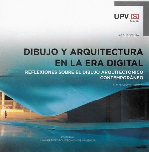 Dibujo y arquitectura en la era digital : reflexiones sobre el dibujo arquitectónico contemporáneo / Jorge Llopis Verdú