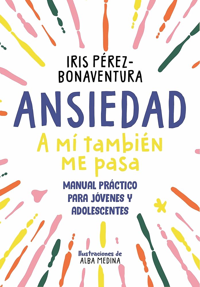 Ansiedad, a mí también me pasa : manual práctico para jóvenes y adolescentes / Iris Pérez-Bonaventura ; ilustraciones de Alba Medina