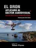 El Dron aplicado al sector audiovisual : uso de RPAS en la filmación aérea / Francisco Javier Torres Simón
