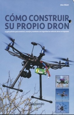 Cómo construir su propio dron : manual del constructor : la guía práctica para construir, manejar y mantener con seguridad un vehículo aéreo no tripulado / Alex Elliot ; traducción: Conrad Varela
