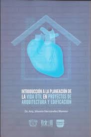 Introducción a la planeación de la vida útil en proyectos de arquitectura y edificación / Silverio Hernández Moreno.