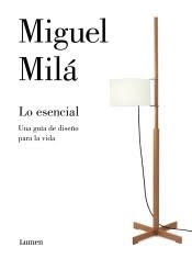 Lo esencial : el diseño y otras cosas de la vida / Miguel Milá ; edición y epílogo de Anatxu Zabalbeascoa