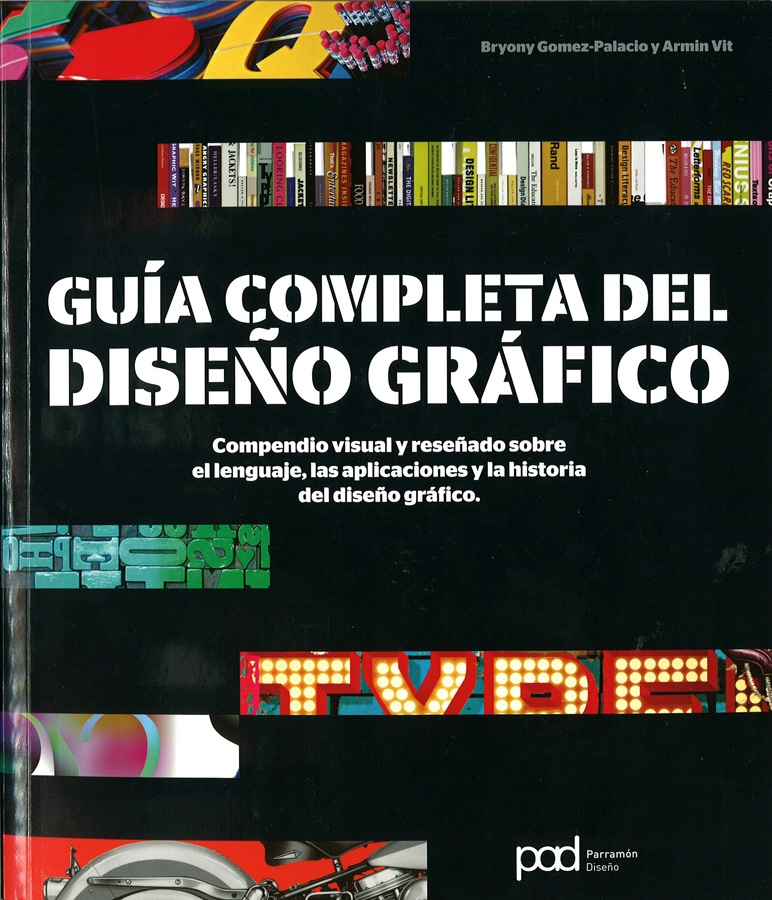 Guía completa del diseño gráfico : compendio visual y reseñado sobre el lenguaje, las aplicaciones y la historia del diseño gráfico / Bryony Gomez-Palacio y Armin Vit