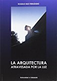 La arquitectura atravesada por la luz / Rogelio Ruiz Fernández