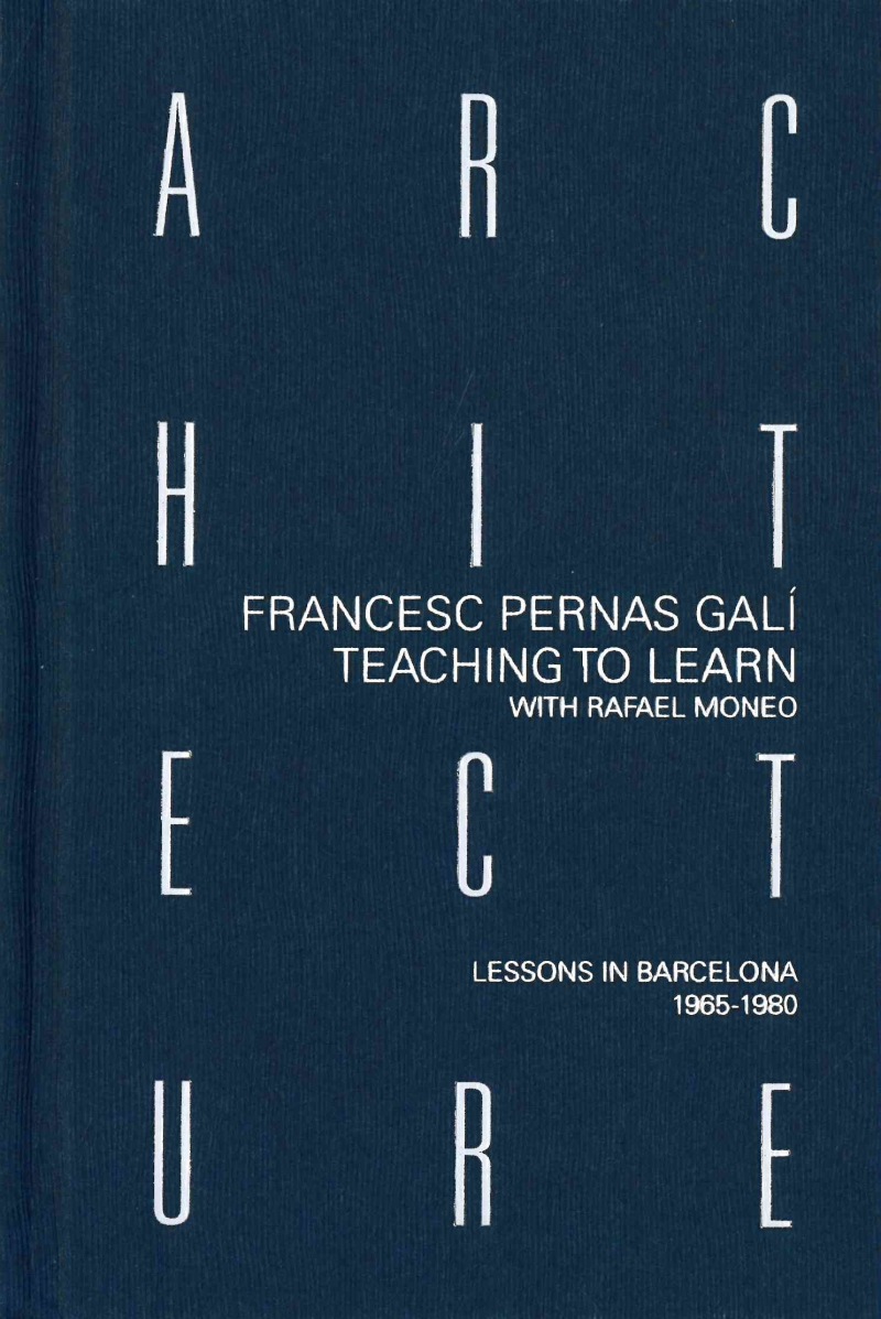 Teaching to learn architecture with Rafael Moneo : lessons in Barcelona 1965-1980 / Francesc Pernas Galí