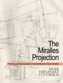 The Miralles projection : thinking and representation in the architecture of Enric Miralles / Javier Fernández Contreras