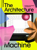 The architecture machine : the role of computers in architecture / Teresa Fankhänel and Andres Lepik (eds.)