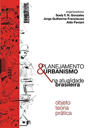 Planejamento & urbanismo na atualidade brasileira : objecto teoria prática / organizadores: Suely F.N. Gonzales, Jorge Guilherme Francisconi, Aldo Paviani.