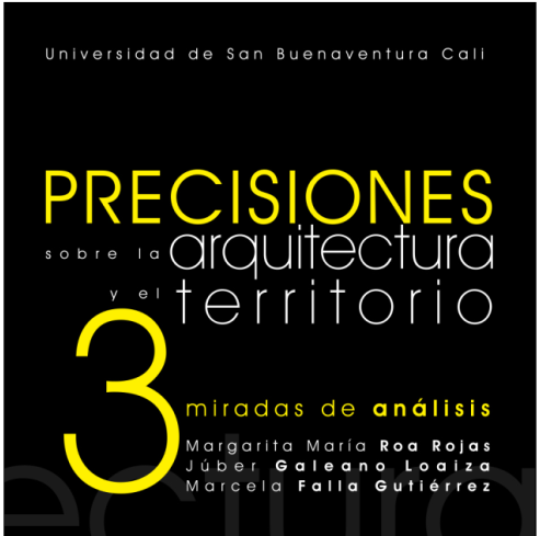 Precisiones sobre la arquitectura y el territorio : 3 miradas de anáisis / Margarita María Roa Rojas, Júber Galeano Loaiza, Marcela Falla Gutiérrez.