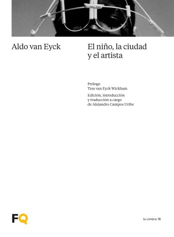 El niño, la ciudad y el artista : un ensayo sobre arquitectura : el reino de lo intermedio / Aldo van Eyck ; prólogo de Tess van Eyck Wickham ; edición, introducción y traducción a cargo de Alejandro Campos Uribe